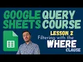 Master the WHERE Clause in Google SHEETS QUERY Function - Lesson 2