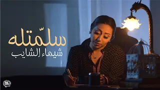                                  شيماء الشايب   سلم ت  ل ه دندنها