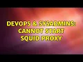 DevOps SysAdmins Cannot start Squid proxy 3 Solutions