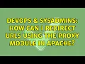 DevOps SysAdmins How can I redirect URLs using the proxy module in Apache 2 Solutions