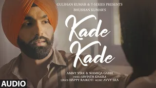 Kade Kade (AUDIO) |Ammy Virk | Wamiqa Gabbi | Avvy Sra,Happy Raikoti |Arvindr Khaira | Bhushan Kumar