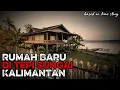 Rumah Baru di Tepi Sungai Kalimantan