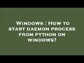 Windows How to start daemon process from python on windows