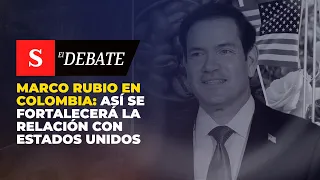 MARCO RUBIO en Colombia: así se fortalecerá la relación con Estados Unidos | El Debate