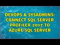 DevOps SysAdmins Connect SQL Server Profiler 2017 to Azure SQL Server 2 Solutions