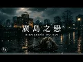广岛之恋｜R&B × Emo Duet｜明知道这段爱没有明天，我们还是用尽全力相爱｜深夜必听华语情歌｜情绪翻唱