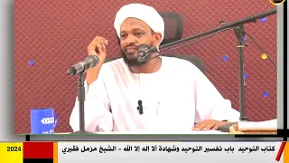 كتاب التوحيد باب تفسير التوحيد وشهادة ألا إله إلا الله الشيخ مزمل فقيري 2024  كتاب التوحيد باب تفسير التوحيد وشهادة ألا إله إلا الله الشيخ مزمل فقيري 2024