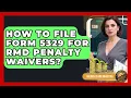 How To File Form 5329 For RMD Penalty Waivers - Golden Years Investing