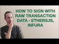 how to sign with raw transaction data - EthersJs Infura