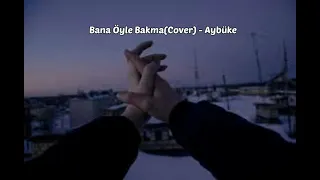 Bana Öyle Bakma Cover Aybüke Okur Slowed Reverb 