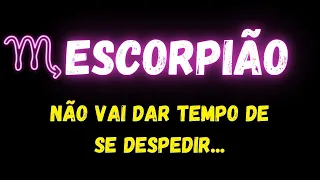 ♍️ESCORPIÃO😥NÃO VAI DAR TEMPO DE SE DESPEDIR...