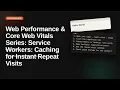 Web Performance Core Web Vitals Series Service Workers Caching for Instant Repeat Visit