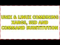 Unix Linux Combining xargs sed and command substitution