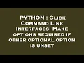 PYTHON Click Command Line Interfaces Make options required if other optional option is unset