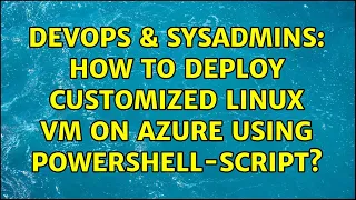 DevOps SysAdmins How to deploy customized linux vm on azure using powershell-script