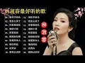 Lagu 【林淑容 Lin Shurong】收集最好聽 50首 林淑容💗 好歌聽出好心情💞 lagu mandarin Lin Shurong