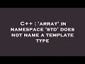 C array in namespace std does not name a template type