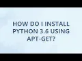 How do I install Python 3 6 using apt-get 3 SOLUTIONS