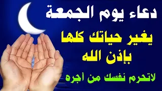 دعاء يوم الجمعة المستجاب يفتح لك أبواب الرزق والفرج ويغير حياتك كلها بإذن الله لا تفو ته 