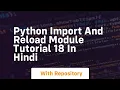 Python import and reload module tutorial 18 in hindi