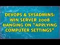 DevOps SysAdmins Win Server 2008 Hanging on Applying Computer Settings 2 Solutions