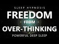 Sleep Hypnosis Freedom from Over-Thinking - Reduce Anxiety Rumination for Deep Sleep