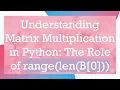 Understanding Matrix Multiplication in Python The Role of range len B 0