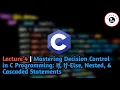 Lecture 4 Mastering Decision Control in C Programming If If-Else Nested Cascaded Statements