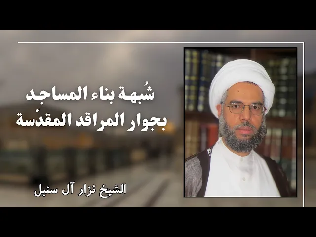 ⁣شبهة بناء المساجد بجوار المراقد المقدسة | الشيخ نزار آل سنبل