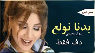 بدنا نولع الجو بدون موسيقى دف فقط نانسي عجرم اغاني دفوف 