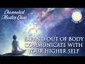 Expand Out of Body to Communicate with Your Higher Self