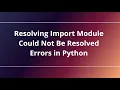Resolving Import Module Could Not Be Resolved Errors in Python