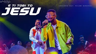 e ti tobi to jesu emmaomg ft pelumi deborah