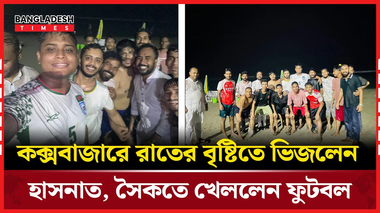 কক্সবাজারে বৃষ্টিতে ভিজে ফুটবল খেললেন হাসনাত, এনসিপির তলব