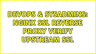 DevOps SysAdmins NGINX SSL Reverse Proxy Verify Upstream SSL 2 Solutions