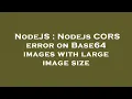 NodeJS Nodejs CORS error on Base64 images with large image size