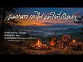 ลมหนาว กองไฟ และใจที่ถวิลหา | Long Play