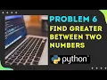 Problem 6 Find a Greatest number between two given numbers Python 2020
