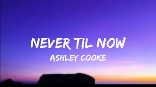 ashley cooke never til now lyrics 