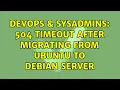 DevOps SysAdmins 504 timeout after migrating from Ubuntu to Debian server