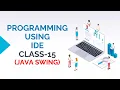 PROGRAMMING USING IDE CLASS-15 JAVA SWING