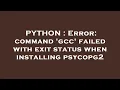 PYTHON Error command gcc failed with exit status when installing psycopg2