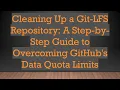 Cleaning Up a Git-LFS Repository A Step-by-Step Guide to Overcoming GitHub s Data Quota Limits