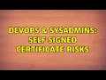 DevOps SysAdmins Self Signed Certificate Risks 2 Solutions