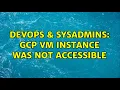 DevOps SysAdmins GCP VM instance was not accessible 2 Solutions