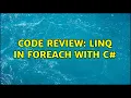 Code Review Linq in foreach with c 3 Solutions