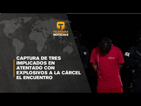 Captura de tres implicados en atentado con explosivos a la cárcel El Encuentro