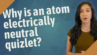 Why is an atom electrically neutral quizlet