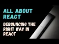 Debouncing the right way in React All about React