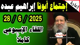 اجتماع 28 يونيو 2025 كاملا لأبونا القمص ابراهيم عبده يوميات جروب يرعاني 